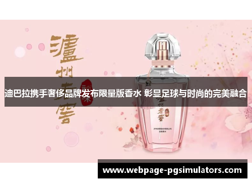 迪巴拉携手奢侈品牌发布限量版香水 彰显足球与时尚的完美融合