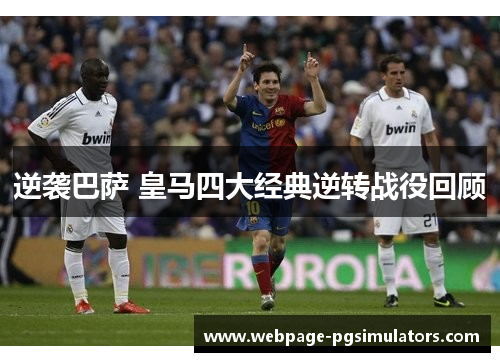 逆袭巴萨 皇马四大经典逆转战役回顾