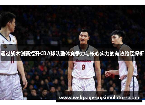 通过战术创新提升CBA球队整体竞争力与核心实力的有效路径探析