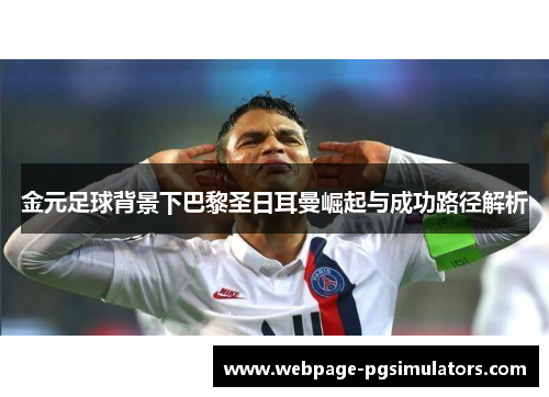 金元足球背景下巴黎圣日耳曼崛起与成功路径解析