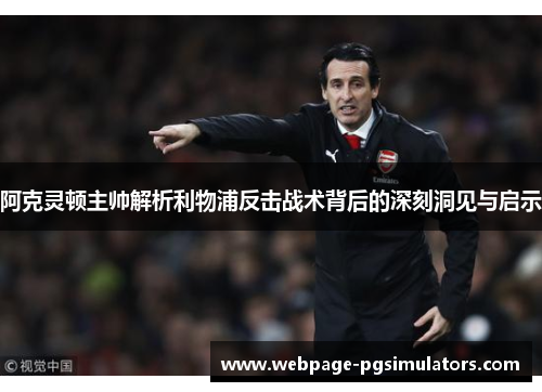 阿克灵顿主帅解析利物浦反击战术背后的深刻洞见与启示