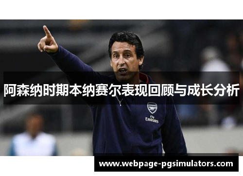 阿森纳时期本纳赛尔表现回顾与成长分析