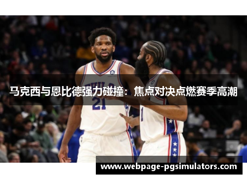 马克西与恩比德强力碰撞：焦点对决点燃赛季高潮