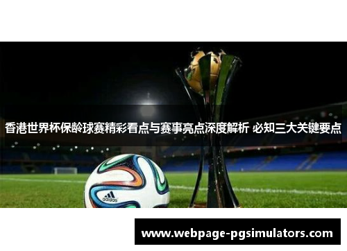 香港世界杯保龄球赛精彩看点与赛事亮点深度解析 必知三大关键要点