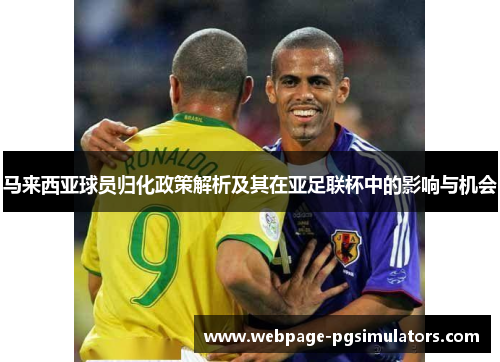 马来西亚球员归化政策解析及其在亚足联杯中的影响与机会