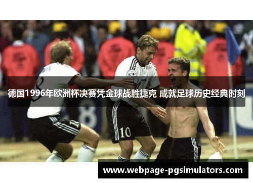 德国1996年欧洲杯决赛凭金球战胜捷克 成就足球历史经典时刻