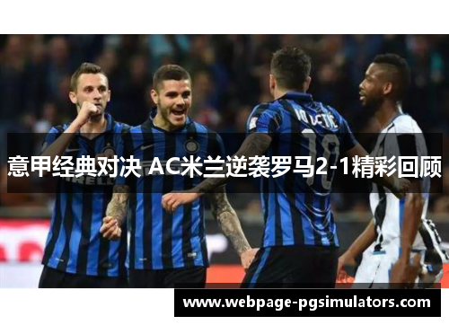 意甲经典对决 AC米兰逆袭罗马2-1精彩回顾