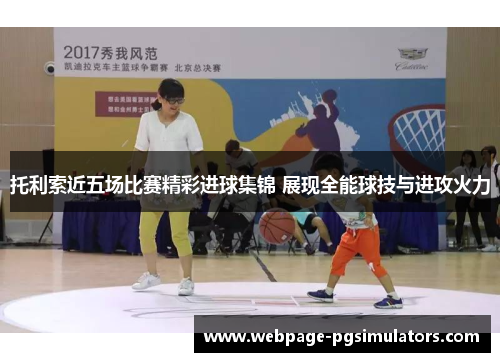 托利索近五场比赛精彩进球集锦 展现全能球技与进攻火力