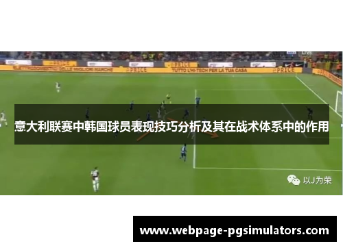 意大利联赛中韩国球员表现技巧分析及其在战术体系中的作用